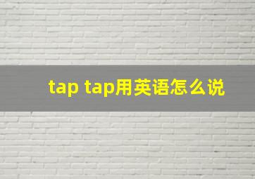 tap tap用英语怎么说